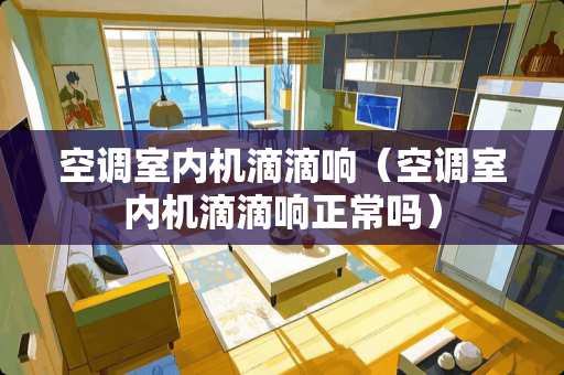 空调室内机滴滴响(空调室内机滴滴响正常吗) 空调室内机滴滴响(空调室内机滴滴响正常吗)