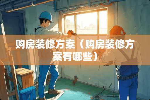 购房装修方案（购房装修方案有哪些）