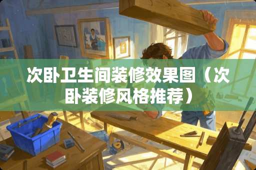 次卧卫生间装修效果图（次卧装修风格推荐）