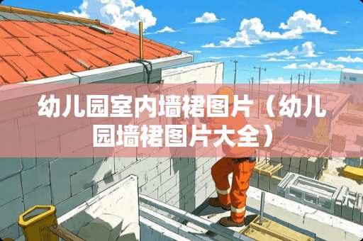 幼儿园室内墙裙图片（幼儿园墙裙图片大全）