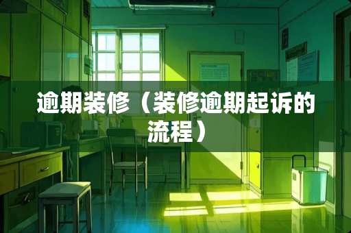 逾期装修（装修逾期起诉的流程）