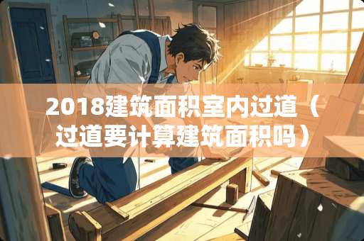 2018建筑面积室内过道（过道要计算建筑面积吗）