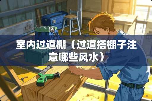室内过道棚（过道搭棚子注意哪些风水）