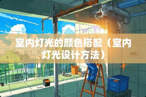 室内灯光的颜色搭配（室内灯光设计方法）
