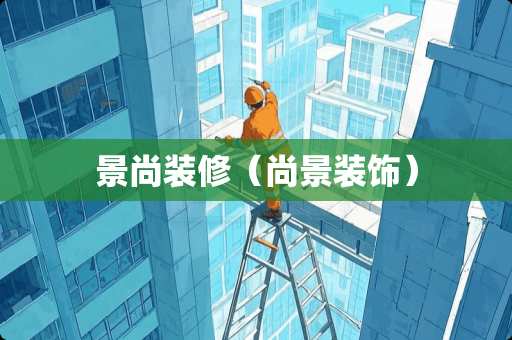 景尚装修（尚景装饰）
