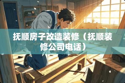 抚顺房子改造装修（抚顺装修公司电话）