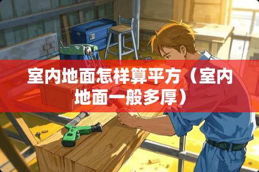室内地面怎样算平方（室内地面一般多厚）