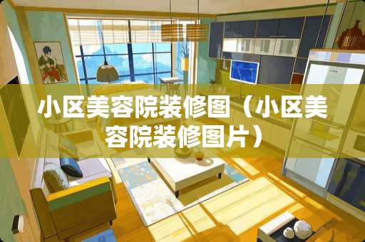 小区美容院装修图（小区美容院装修图片）