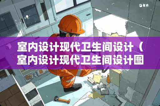 室内设计现代卫生间设计（室内设计现代卫生间设计图）