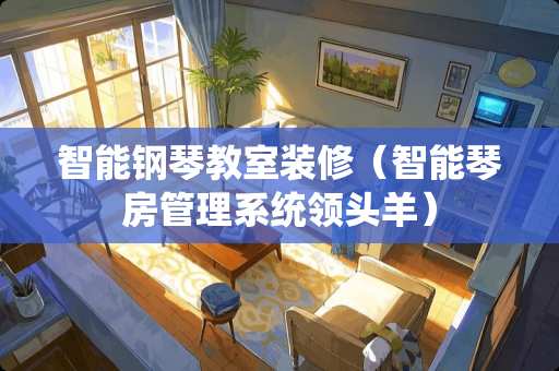 智能钢琴教室装修（智能琴房管理系统领头羊）