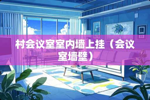 村会议室室内墙上挂（会议室墙壁）