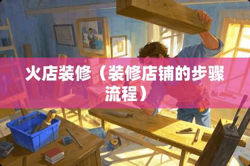 火店装修（装修店铺的步骤流程）