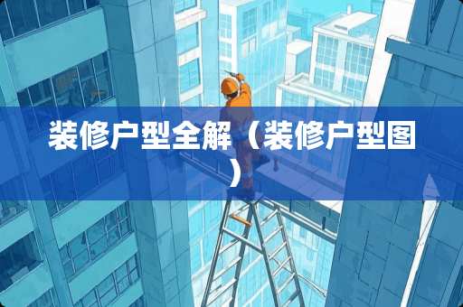 装修户型全解（装修户型图）