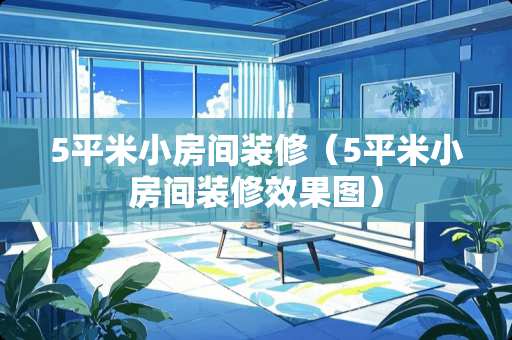 5平米小房间装修（5平米小房间装修效果图）