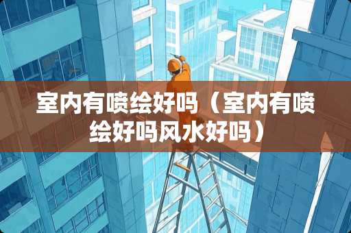 室内有喷绘好吗（室内有喷绘好吗风水好吗）