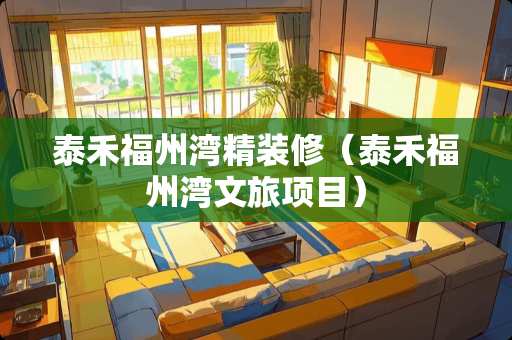 泰禾福州湾精装修（泰禾福州湾文旅项目）