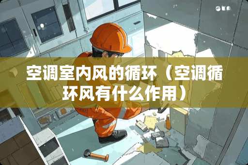 空调室内风的循环（空调循环风有什么作用）