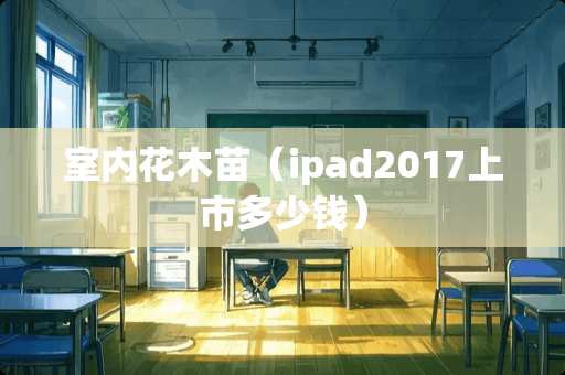 室内花木苗（ipad2017上市多少钱）