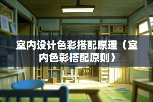 室内设计色彩搭配原理（室内色彩搭配原则）