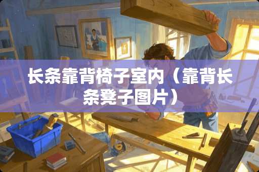 长条靠背椅子室内（靠背长条凳子图片）