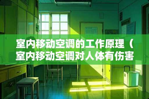 室内移动空调的工作原理（室内移动空调对人体有伤害吗）