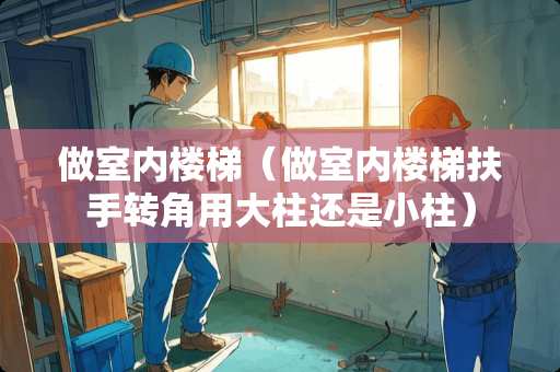做室内楼梯（做室内楼梯扶手转角用大柱还是小柱）