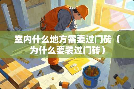 室内什么地方需要过门砖（为什么要装过门砖）