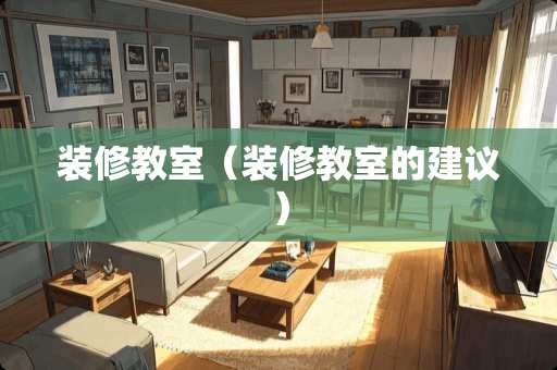 装修教室（装修教室的建议）