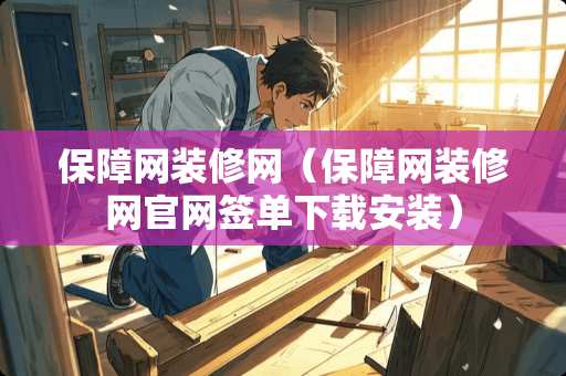 保障网装修网（保障网装修网官网签单下载安装）