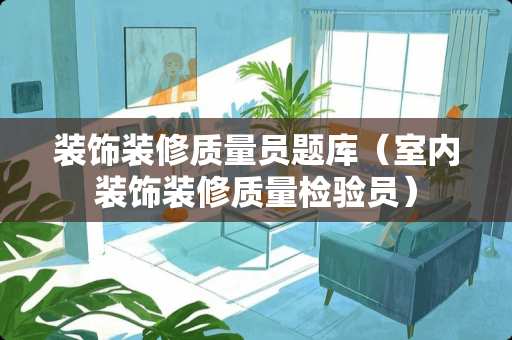 装饰装修质量员题库（室内装饰装修质量检验员）