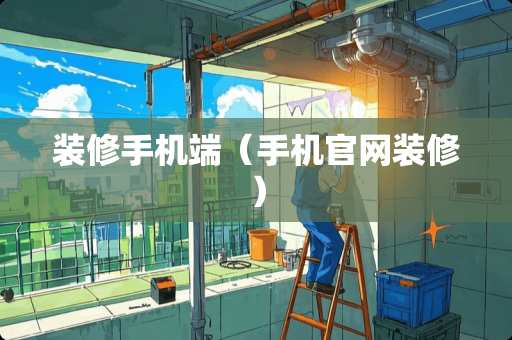 装修手机端（手机官网装修）