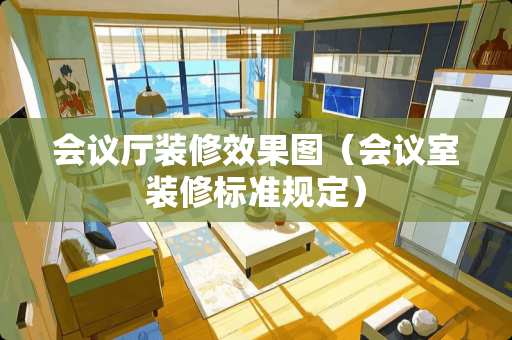 会议厅装修效果图（会议室装修标准规定）