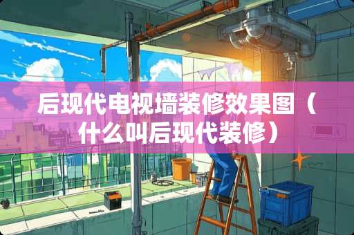 后现代电视墙装修效果图（什么叫后现代装修）