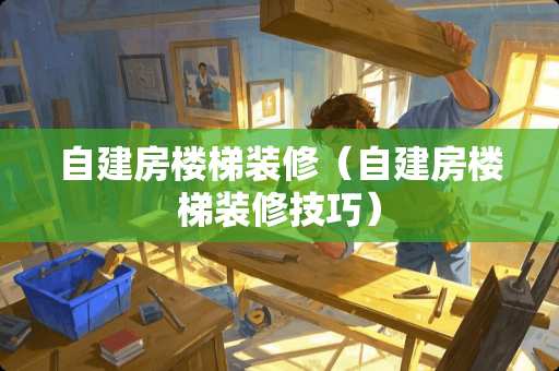 自建房楼梯装修（自建房楼梯装修技巧）