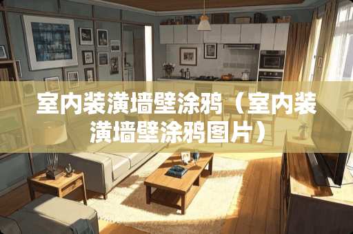 室内装潢墙壁涂鸦（室内装潢墙壁涂鸦图片）