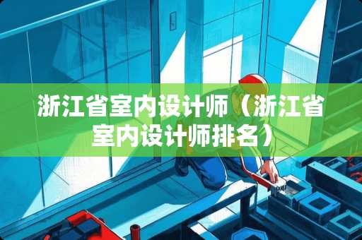 浙江省室内设计师（浙江省室内设计师排名）