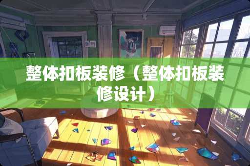整体扣板装修（整体扣板装修设计）
