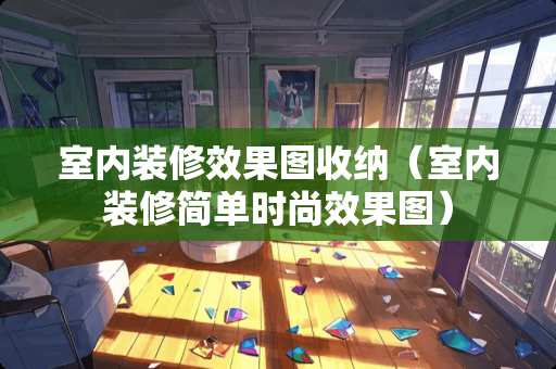室内装修效果图收纳（室内装修简单时尚效果图）