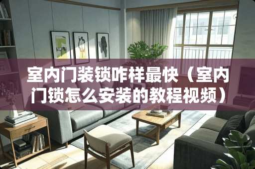 室内门装锁咋样最快（室内门锁怎么安装的教程视频）