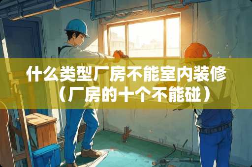 什么类型厂房不能室内装修（厂房的十个不能碰）