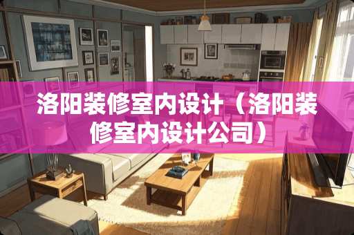 洛阳装修室内设计（洛阳装修室内设计公司）