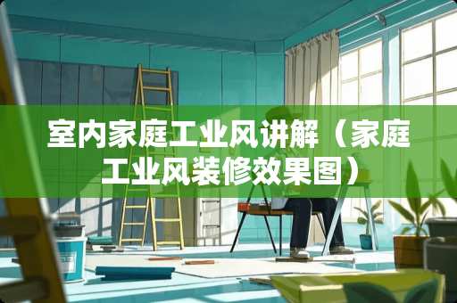 室内家庭工业风讲解（家庭工业风装修效果图）
