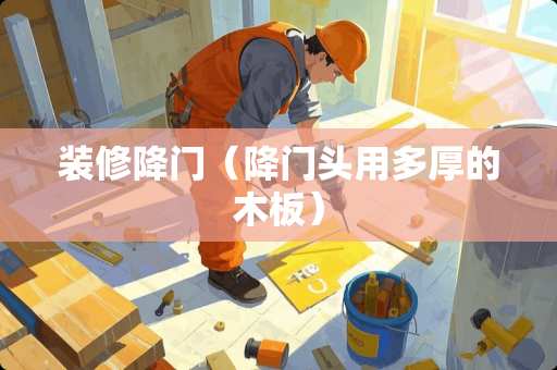 装修降门（降门头用多厚的木板）