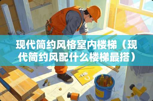 现代简约风格室内楼梯（现代简约风配什么楼梯最搭）