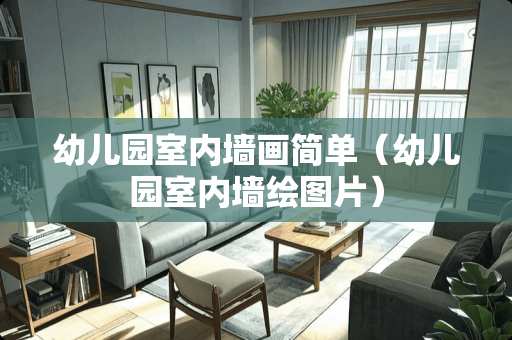 幼儿园室内墙画简单（幼儿园室内墙绘图片）