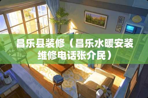 昌乐县装修（昌乐水暖安装维修电话张介民）