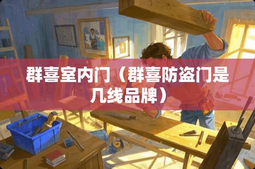 群喜室内门（群喜防盗门是几线品牌）