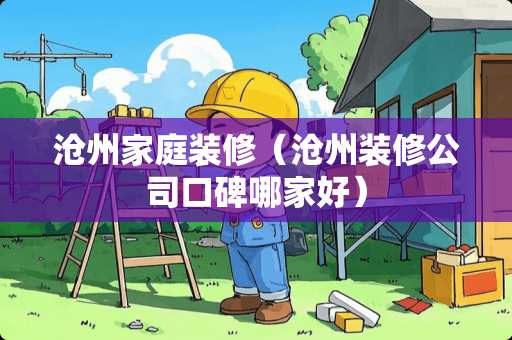 沧州家庭装修（沧州装修公司口碑哪家好）