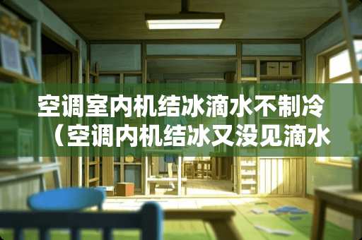 空调室内机结冰滴水不制冷（空调内机结冰又没见滴水）
