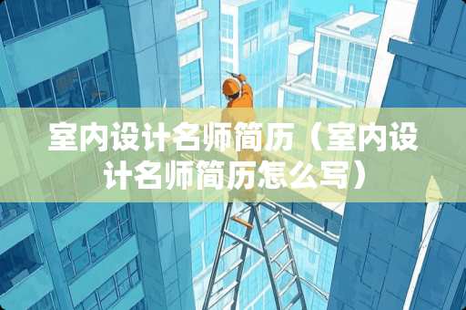 室内设计名师简历（室内设计名师简历怎么写）